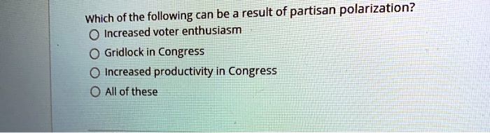 Which of the following can be a result of partisan polarization?
Increased voter enthusiasm
Gridlock in Congress
Increased productivity in Congress
All of these