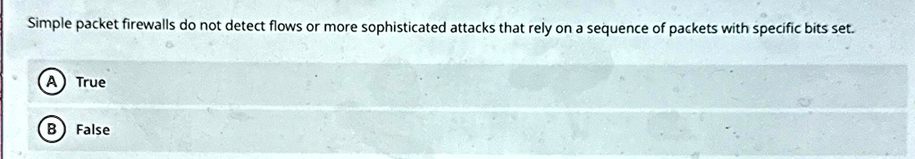 simple packet firewalls do not detect flows or more sophisticated attacks that rely on a sequence of packets with specific bits set a true b false 75574