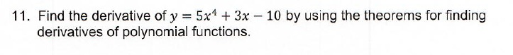 11. Find the derivative of y = 5x^4 + 3x - 10 by using the theorems for finding derivatives of polynomial functions.