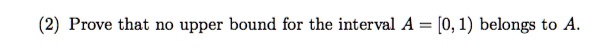 Prove that no upper bound for the interval A = [0, 1) belongs to A.