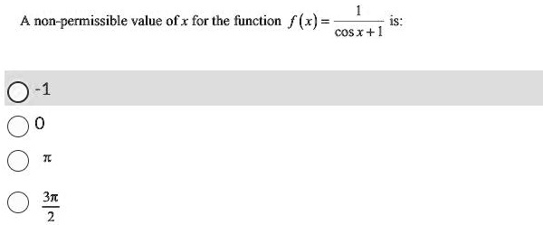 A non-permissible value of x for the function f(x) = (1)/(cos x + 1) is:
-1
0
π
(3π)/(2)