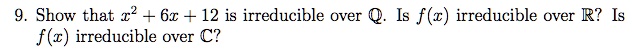 9. Show that x^2 + 6x + 12 is irreducible over Q. Is f(x) irreducible over R? Is f(x) irreducible over C?