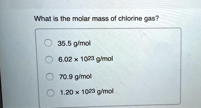 What is the molar mass of chlorine gas?
35.5 g/mol
6.02 x 10^23 g/mol
70.9 g/mol
1.20 x 10^23 g/mol
