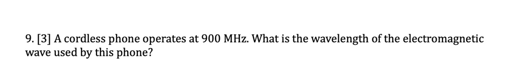 9. [3] A cordless phone operates at 900 MHz. What is the wavelength of the electromagnetic wave used by this phone?