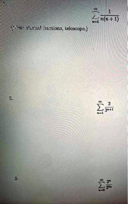 1.
∑n=1^∞(1)/(n(n+1))
(Hint: Partial fractions, telescope.)

2.
∑n=1^8(2)/(3^n+1)

3.
∑n=0^8(3^n)/(2^2n)