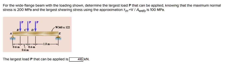 for the wide flange beam with the loading shown determine the largest load p that can be applied knowing that the maximum normal stress is 200 mpa and the largest shearing stress using the a 14057