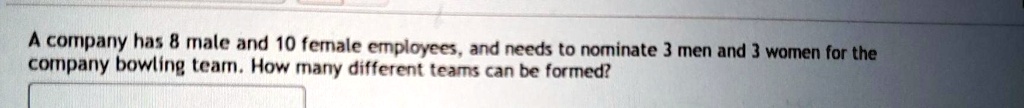 a company has male and 10 female cmployces and needs to nominate 3 men ...