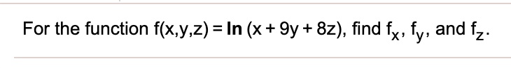 For the function f(x,y,z) = ln (x + 9y + 8z), find fx, fy, and fz.