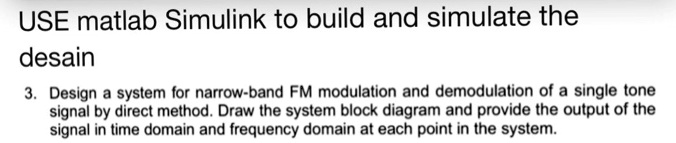 USE matlab Simulink to build and simulate the design 3. Design a system ...