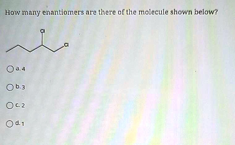 how many enantiomers are there of the molecule shown below a4 0 b3 oc2