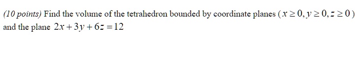 Find the volume of the tetrahedron bounded by coordinate planes (x ? 0, y ? 0, z ? 0) and the plane 2x + 3y + 6z = 12