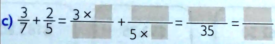 (3)/(7) + (2)/(5) = (3 ×)/() + ()/(5 ×) = ()/(35) = ()/()