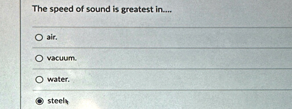 The speed of sound is greatest in....
O air.
O vacuum.
O water.
O steel