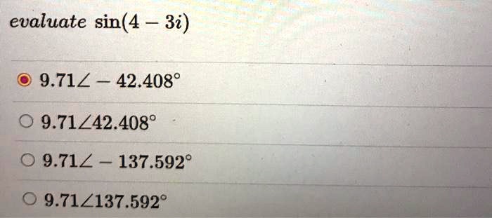 evaluate sin(4 - 3i)
9.71 ? - 42.408°
9.71 ? 42.408°
9.71 ? - 137.592°
9.71 ? 137.592°