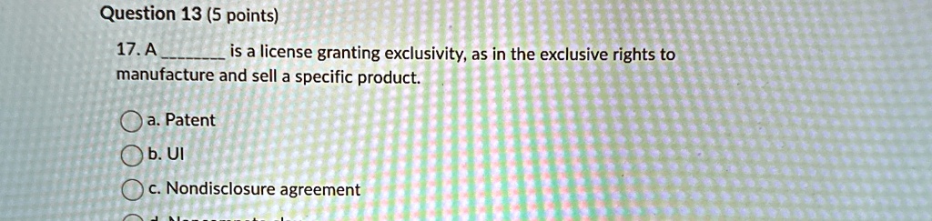 question 13 5 points 17 a  is a license granting exclusivity as in the exclusive rights to manufacture and sell a specific product a patent b ui c nondisclosure agreement 99018