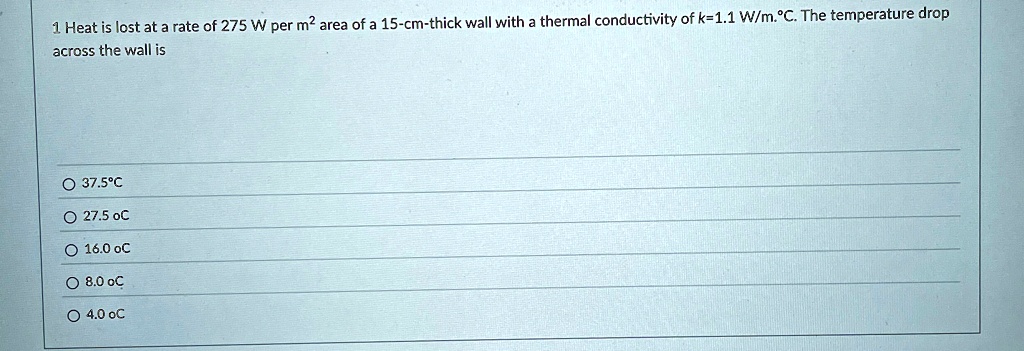 1 heat is lost at a rate of 275 w per m2 area of a 15 cm thick wall with a thermal conductivity of k11 wmc the temperature drop across the wall is o 375c o 275 oc o 160 oc o 80 oc o 40 oc 36448