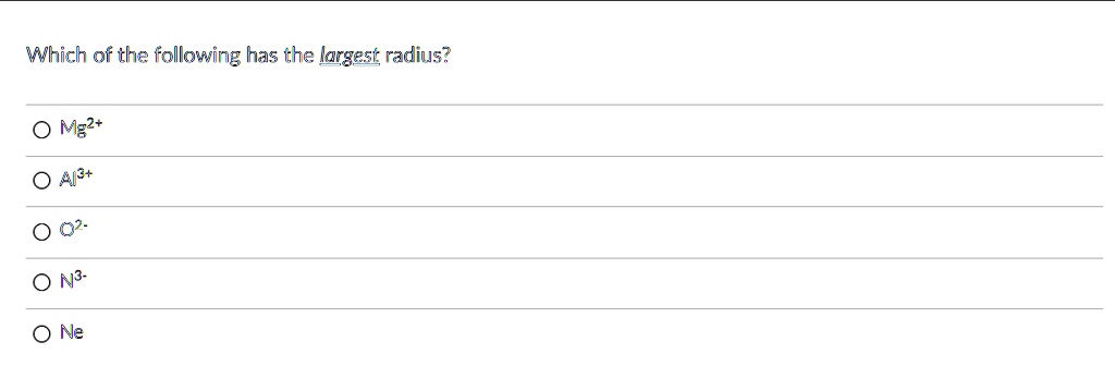 Solved:which Of The Following Has The Largest Radius? Ma?+ Al+ N3- 0 Ne Solved:which Of The Following Has The Largest Radius? Ma?+ Al+ N3- 0 Ne