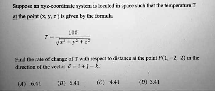 Solved Suppose An Xyz Coordinate System Is Located In Space Such That The Temperature T At The Point X Y 2 Is Given By The Formula 100 T Jx Find