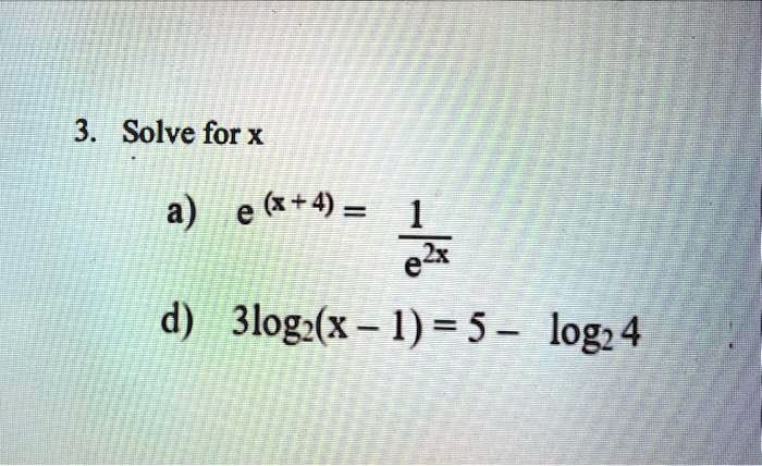 3. Solve for x
a) e^(x+4) = (1)/(e^2x)
d) 3log2(x-1) = 5 - log24