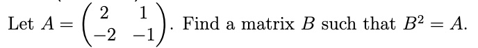 Let A = 
    < p m a t r i x >. Find a matrix B such that B^2 = A.