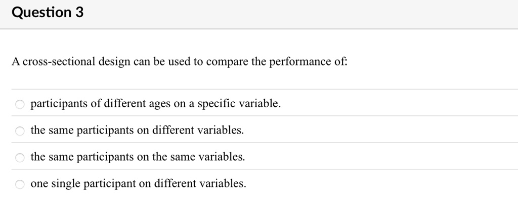 question 3 a cross sectional design can be used to compare the performance of participants of different ages on a specific variable the same participants on different variables the same part 74946