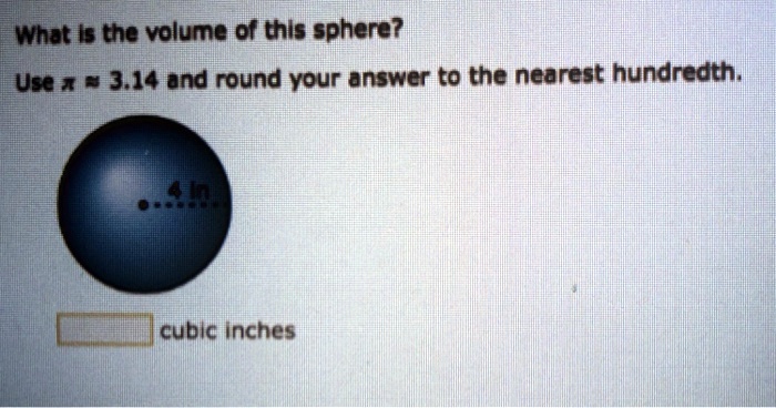 What is the volume of this sphere?
Use ? ? 3.14 and round your answer to the nearest hundredth.
4 in
cubic inches