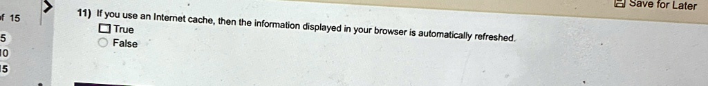 11 if you use an internet cache then the information displayed in your browser is automatically refreshed true false 36279