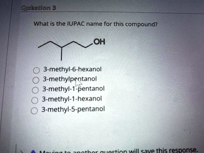 What is the IUPAC name for this compound?
OH
3-methyl-6-hexanol
3-methylpentanol
3-methyl-1-pentanol
3-methyl-1-hexanol
3-methyl-5-pentanol