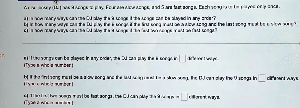 Show all work. A disc jockey has 9 songs to play. Five are slow