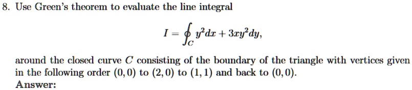 8 use greens theorem to evaluate the line integral i ointc y2 dx 3xy2 dy around the closed curve c consisting of the boundary of the triangle with vertices given in the following order 00 t 45448