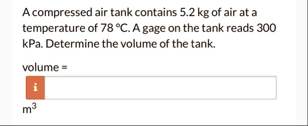 a compressed air tank contains 52 kg of air at a temperature of 78 c a gage on the tank reads 300 kpa determine the volume of the tank volume m3 32235