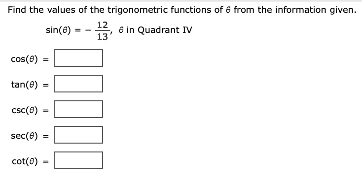 Find the values of the trigonometric functions of θfrom the information given.
sin(θ) = -(12)/(13), θ in Quadrant IV
cos(θ) =
tan(θ) =
csc(θ) =
sec(θ) =
cot(θ) =