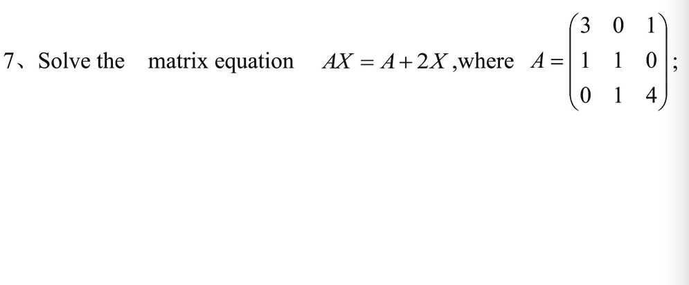 7?Solve the matrix equation AX = A + 2X, where A = 
    < p m a t r i x > ;