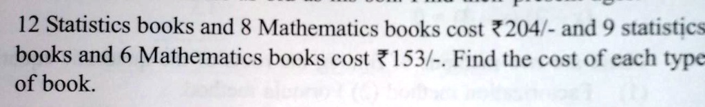 12 Statistics books and 8 Mathematics books cost ?204/- and 9 statistics books and 6 Mathematics books cost ?153/-. Find the cost of each type of book.