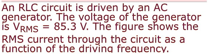 SOLVED: An RLC circuit is driven by an AC generator: The voltage of the ...