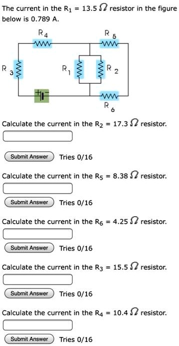 The current in the R1 = 13.5 ? resistor in the figure
below is 0.789 A.
Calculate the current in the R2 = 17.3 ? resistor.
Calculate the current in the R5 = 8.38 ? resistor.
Calculate the current in the R6 = 4.25 ? resistor.
Calculate the current in the R3 = 15.5 ? resistor.
Calculate the current in the R4 = 10.4 ? resistor.