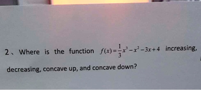 is the function xf x 3x4 increasing where 2 decreasing concave up and concave down 58747