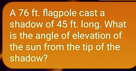 SOLVED: A 76 ft. flagpole cast a shadow of 45 ft. long: What is the ...