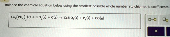 balance the chemical equation below using the smallest possible whole number stoichiometric coefficients ca3po42s sio2s cs rightarrow casio3s p4s cog 56185