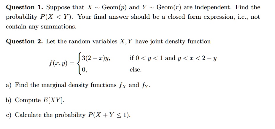 Solved Question 1 Suppose That X Geom P And Y Geom R Are Independent Find The Probability P X Y Your Final Answer Should Be A Closed Form Expression I E Not Contain Any Summations Question 2