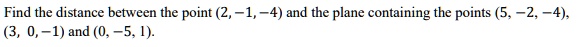 Find the distance between the point (2, -1, -4) and the plane containing the points (5, -2, -4), (3, 0, -1) and (0, -5, 1).