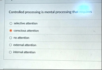 controlled processing is mental processing that requires selective attention conscious attention no attention external attention internal attention 61323