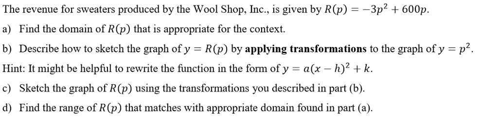 Solved The Revenue For Sweaters Produced By The Wool Shop Inc Is Given By R P 3p2 600p Find The Domain Of R P That Is Appropriate For The Context B Describe How