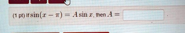 (1 pt) If sin(x - π) = A sinx, then A =