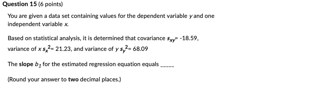 question 15 6 points you are given a data set containing values for the dependent variable y and one independent variable x based on statistical analysis it is determined that covariance sx 62058