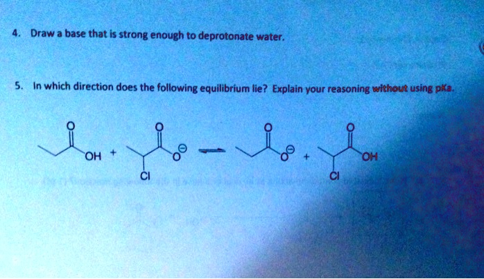 4. Draw a base that is strong enough to deprotonate water. 5. In which