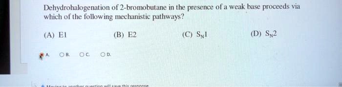 Dehydrohalogenation of 2-bromobutane in the presence of a weak base proceeds via which of the following mechanistic pathways?
(A) E1
(B) E2
(C) SN1
(D) SN2