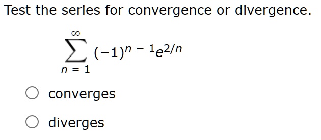 Test the series for convergence or divergence.
?n=1^? (-1)^n-1 e^2/n

converges
diverges