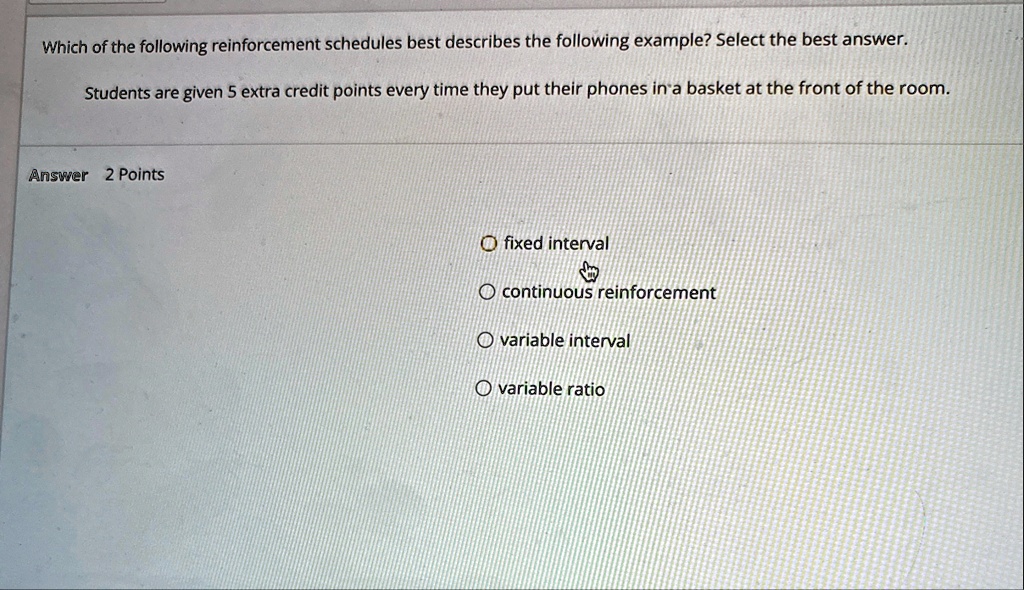 which of the following reinforcement schedules best describes the following example select the best answer students are given 5 extra credit points every time they put their phones in a bask 87713
