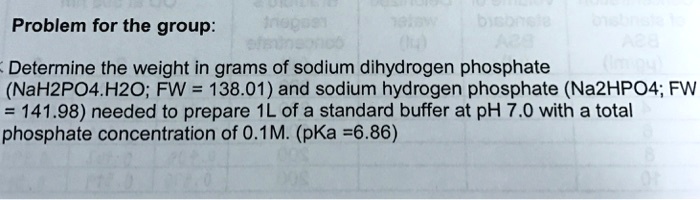 Problem for the group:
Determine the weight in grams of sodium dihydrogen phosphate (NaH2PO4.H2O; FW = 138.01) and sodium hydrogen phosphate (Na2HPO4; FW = 141.98) needed to prepare 1L of a standard buffer at pH 7.0 with a total phosphate concentration of 0.1M. (pKa =6.86)